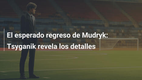 El esperado regreso de Mudryk: Tsyganik revela los detalles