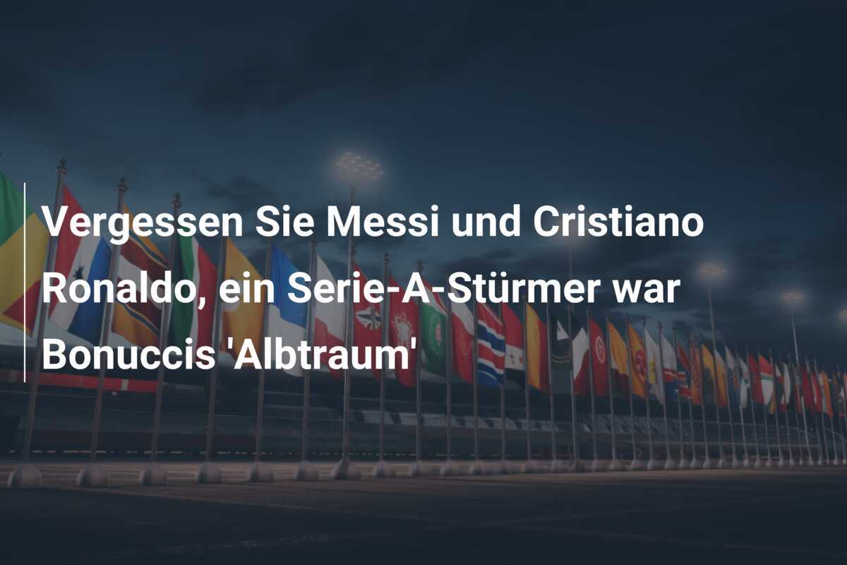 Vergessen Sie Messi und Cristiano Ronaldo, ein Serie-A-Stürmer war Bonuccis 'Albtraum'