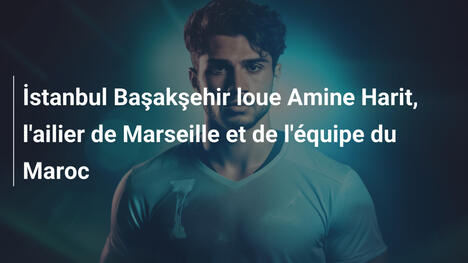 İstanbul Başakşehir loue Amine Harit, l'ailier de Marseille et de l'équipe du Maroc