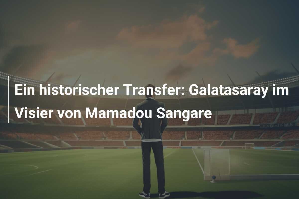 Ein historischer Transfer: Galatasaray im Visier von Mamadou Sangare