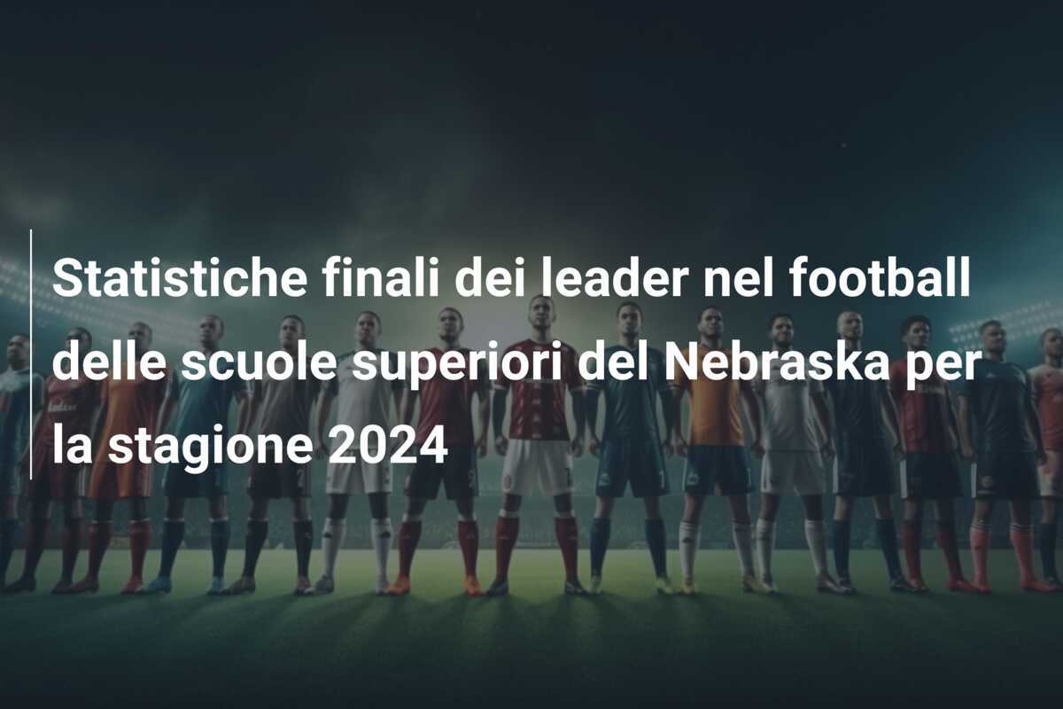 Statistiche finali dei leader nel football delle scuole superiori del Nebraska per la stagione 2024