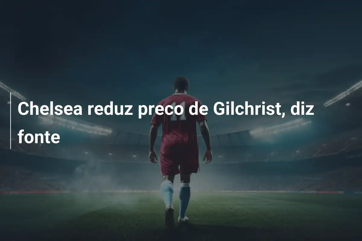 Chelsea reduz preco de Gilchrist, diz fonte