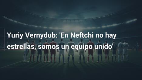 Yuriy Vernydub: 'En Neftchi no hay estrellas, somos un equipo unido'