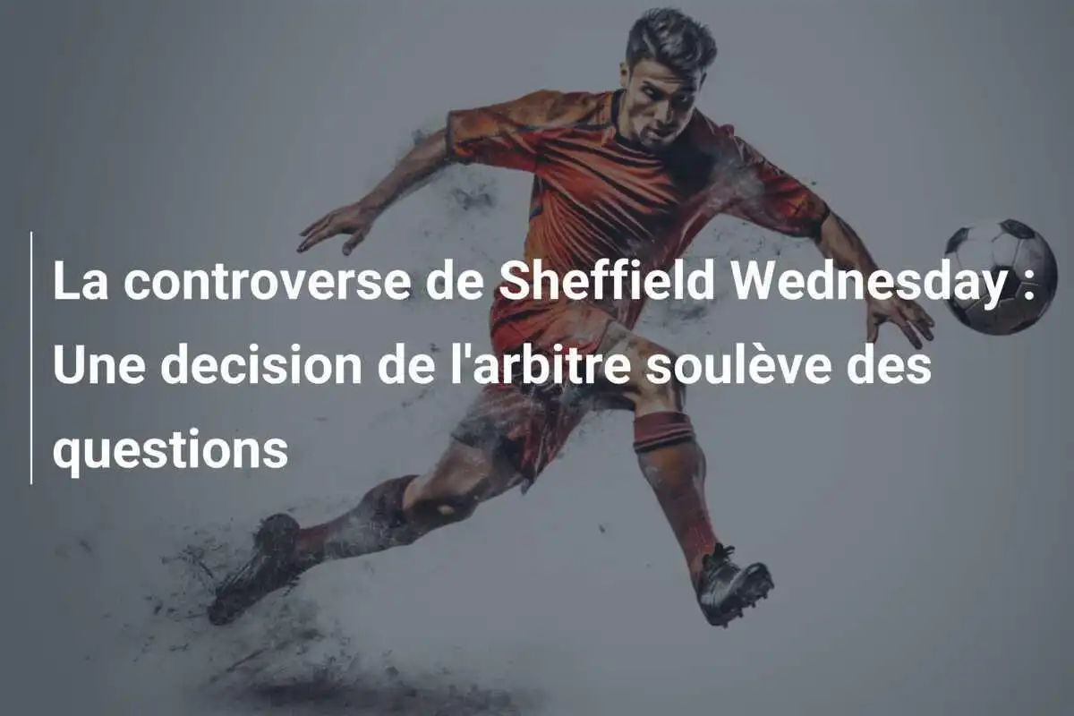 La controverse de Sheffield Wednesday : Une decision de l'arbitre soulève des questions