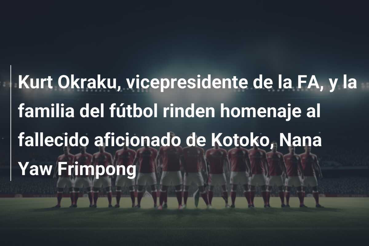 Kurt Okraku, vicepresidente de la FA, y la familia del fútbol rinden homenaje al fallecido aficionado de Kotoko, Nana Yaw Frimpong