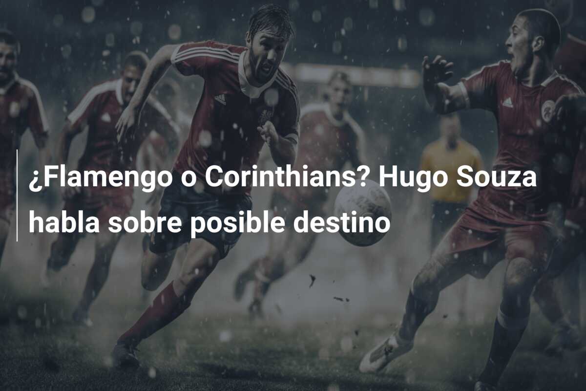 ¿Flamengo o Corinthians? Hugo Souza habla sobre posible destino
