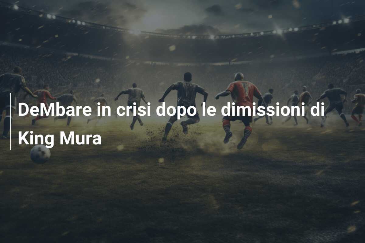 DeMbare in crisi dopo le dimissioni di King Mura