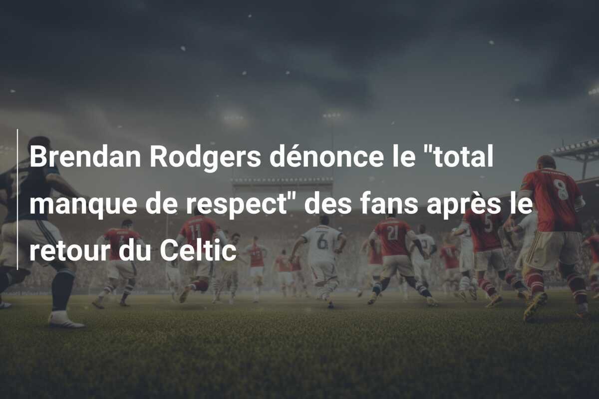 Brendan Rodgers dénonce le "total manque de respect" des fans après le retour du Celtic