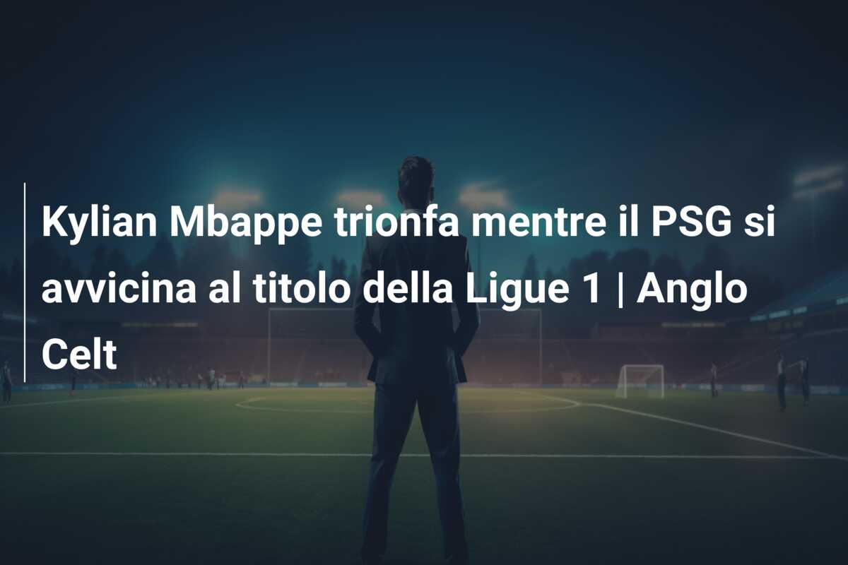 Kylian Mbappe trionfa mentre il PSG si avvicina al titolo della Ligue 1 | Anglo Celt