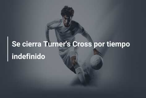 Se cierra Turner’s Cross por tiempo indefinido