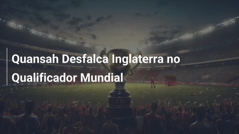 Quansah Desfalca Inglaterra no Qualificador Mundial