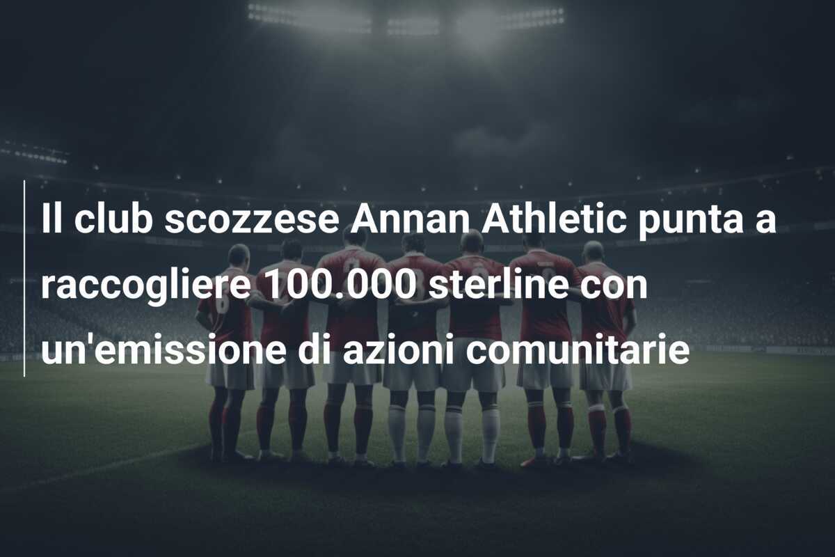 Il club scozzese Annan Athletic punta a raccogliere 100.000 sterline con un'emissione di azioni comunitarie