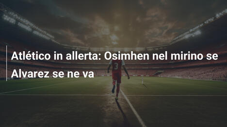 Atlético in allerta: Osimhen nel mirino se Alvarez se ne va
