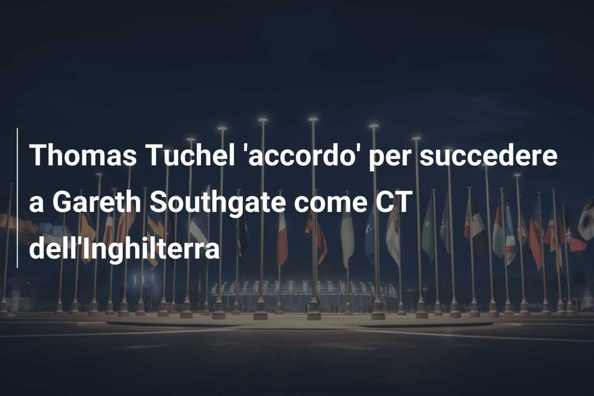 Thomas Tuchel 'accordo' per succedere a Gareth Southgate come CT dell'Inghilterra