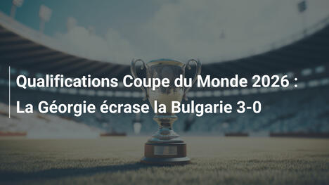Qualifications Coupe du Monde 2026 : La Géorgie écrase la Bulgarie 3-0