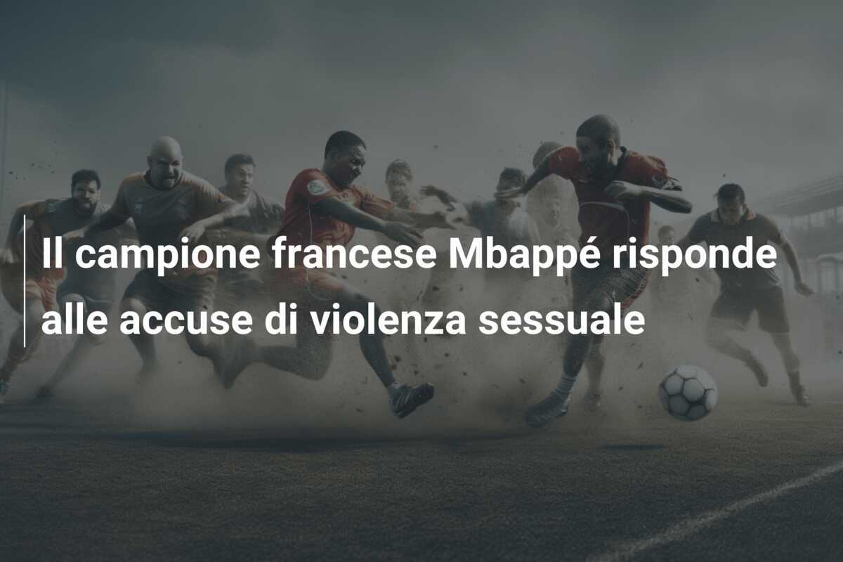 Il campione francese Mbappé risponde alle accuse di violenza sessuale