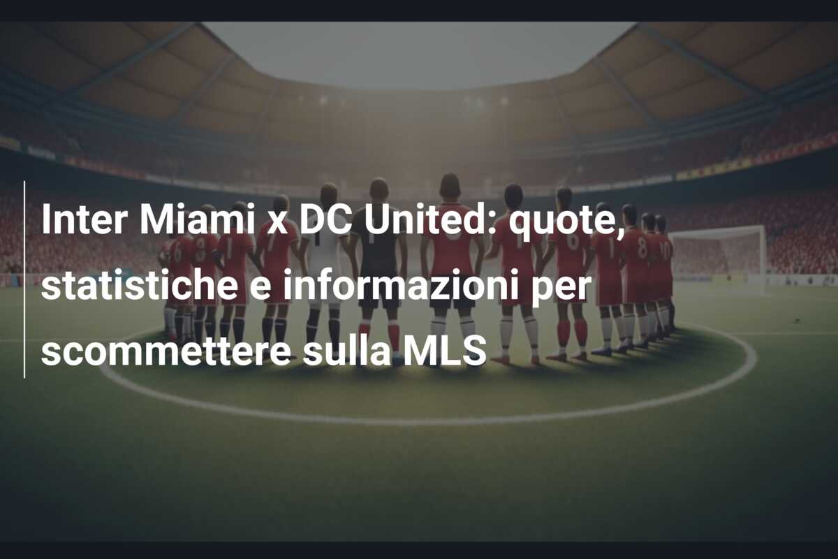 Inter Miami x DC United: quote, statistiche e informazioni per scommettere sulla MLS