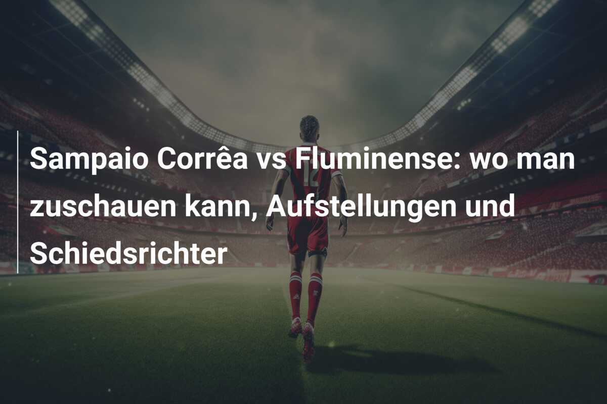 Sampaio Corrêa vs Fluminense: wo man zuschauen kann, Aufstellungen und Schiedsrichter