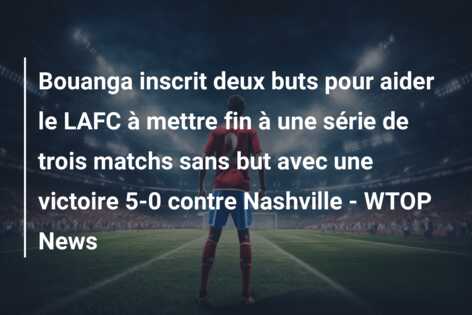 Bouanga inscrit deux buts pour aider le LAFC à mettre fin à une série de trois matchs sans but avec une victoire 5-0 contre Nashville – WTOP News