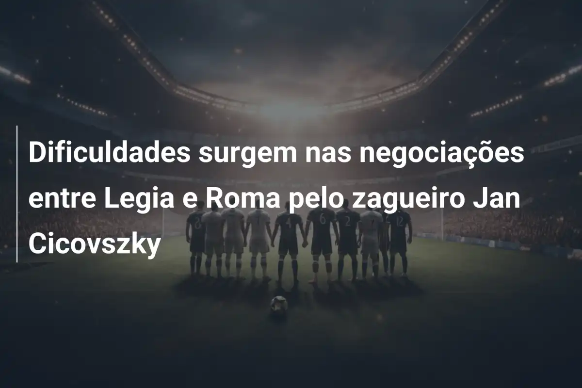 Dificuldades surgem nas negociações entre Legia e Roma pelo zagueiro Jan Cicovszky