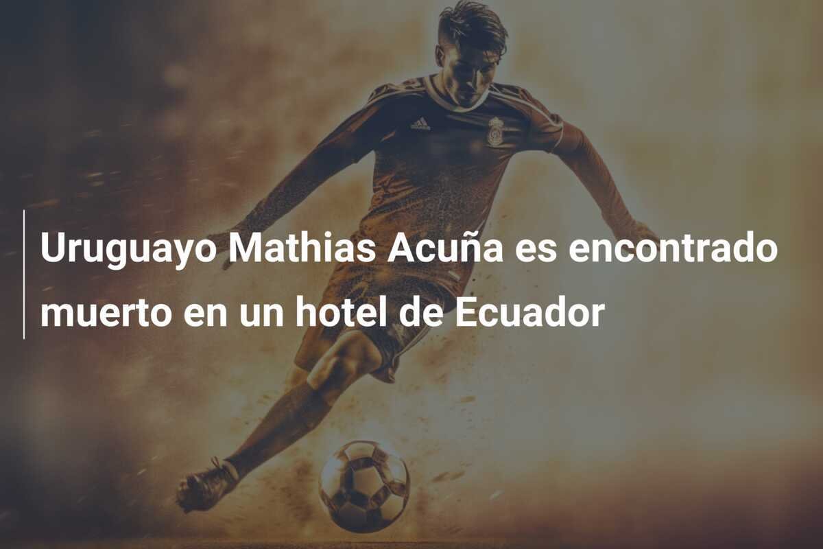 Uruguayo Mathias Acuña es encontrado muerto en un hotel de Ecuador