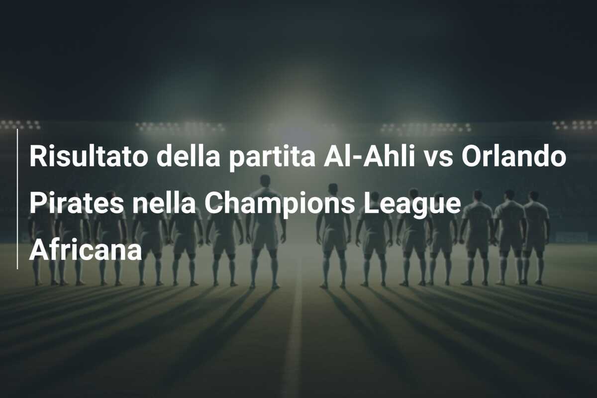 Risultato della partita Al-Ahli vs Orlando Pirates nella Champions League Africana