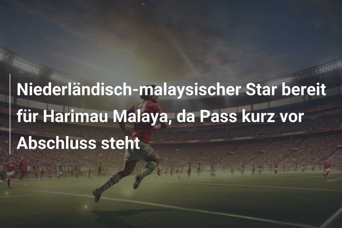 Niederländisch-malaysischer Star bereit für Harimau Malaya, da Pass kurz vor Abschluss steht