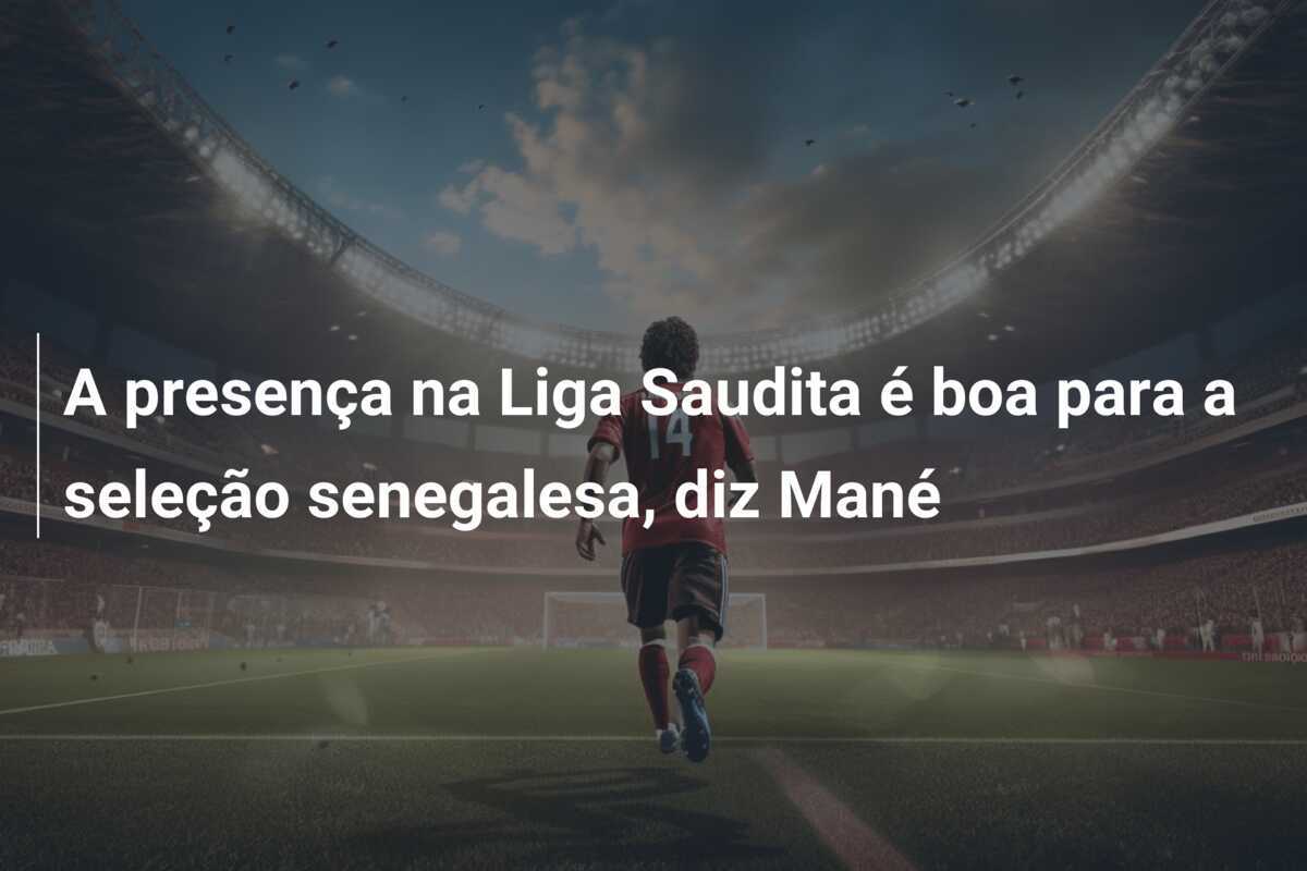 A presença na Liga Saudita é boa para a seleção senegalesa, diz Mané