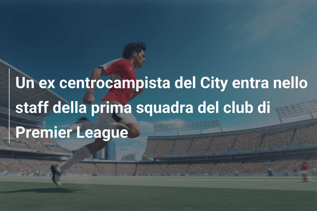 Un ex centrocampista del City entra nello staff della prima squadra del club di Premier League