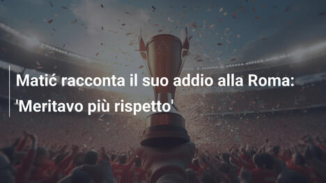 Matić racconta il suo addio alla Roma: 'Meritavo più rispetto'