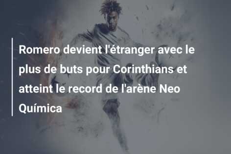 Romero devient l’étranger avec le plus de buts pour Corinthians et atteint le record de l’arène Neo Química