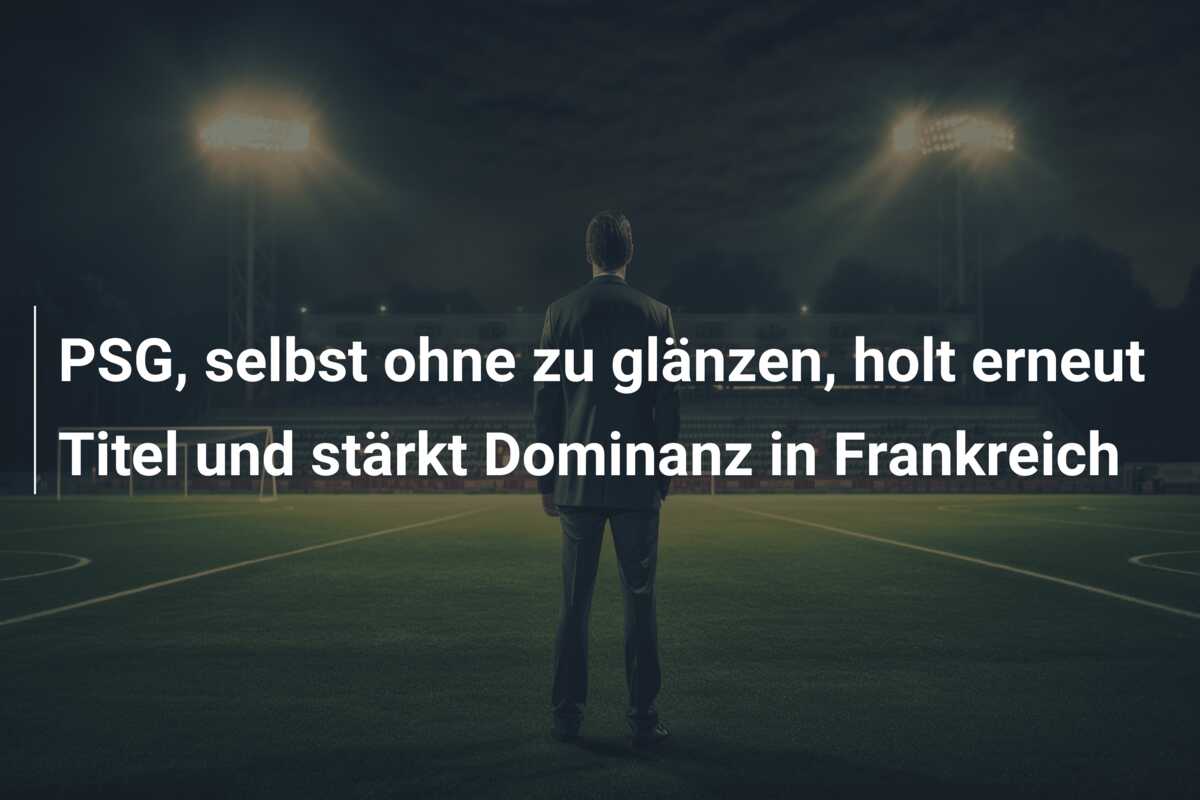 PSG, selbst ohne zu glänzen, holt erneut Titel und stärkt Dominanz in Frankreich