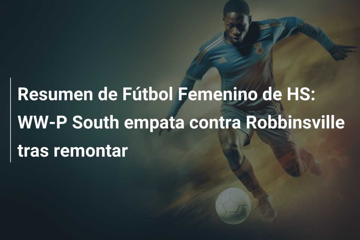 Resumen de Fútbol Femenino de HS: WW-P South empata contra Robbinsville tras remontar