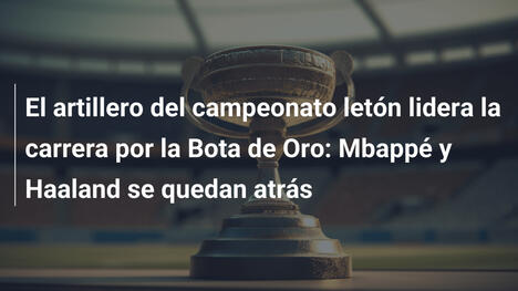 El artillero del campeonato letón lidera la carrera por la Bota de Oro: Mbappé y Haaland se quedan atrás