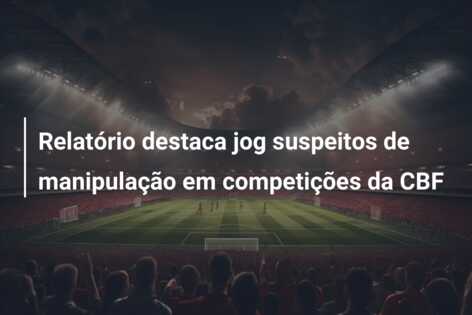 Relatório destaca jog suspeitos de manipulação em competições da CBF
