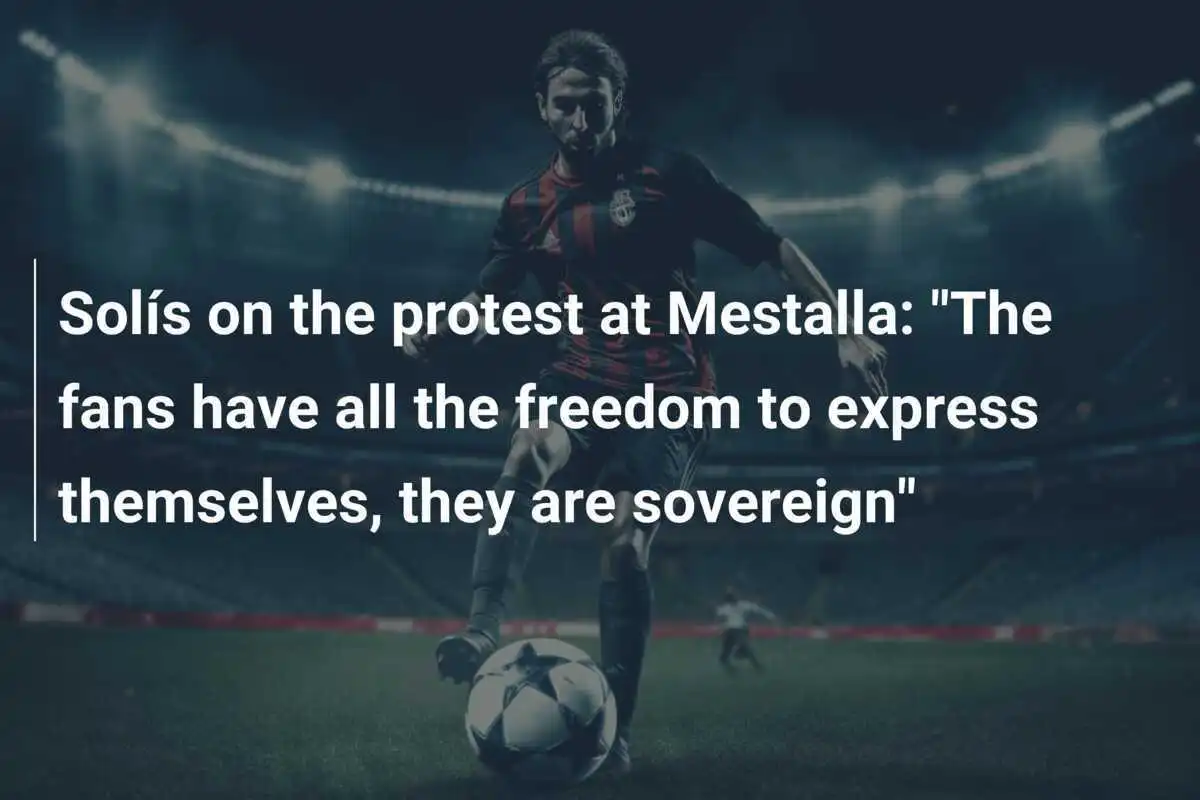 Solís tentang protes di Mestalla: "Para penggemar memiliki kebebasan penuh untuk mengekspresikan diri, mereka berdaulat"