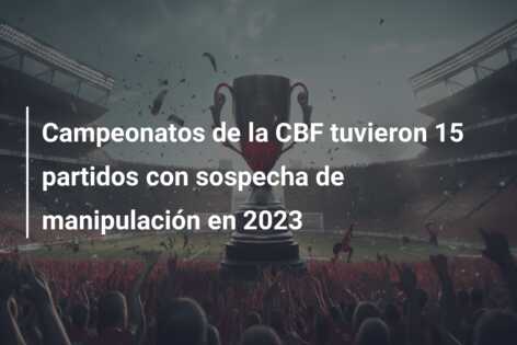 Campeonatos de la CBF tuvieron 15 partidos con sospecha de manipulación en 2023