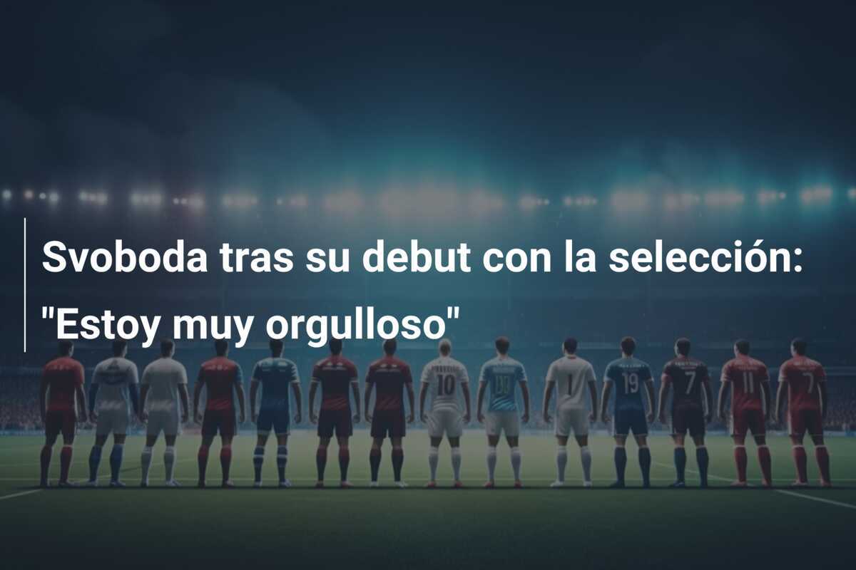 Svoboda tras su debut con la selección: "Estoy muy orgulloso"