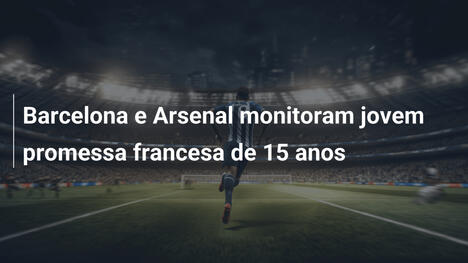 Barcelona e Arsenal monitoram jovem promessa francesa de 15 anos