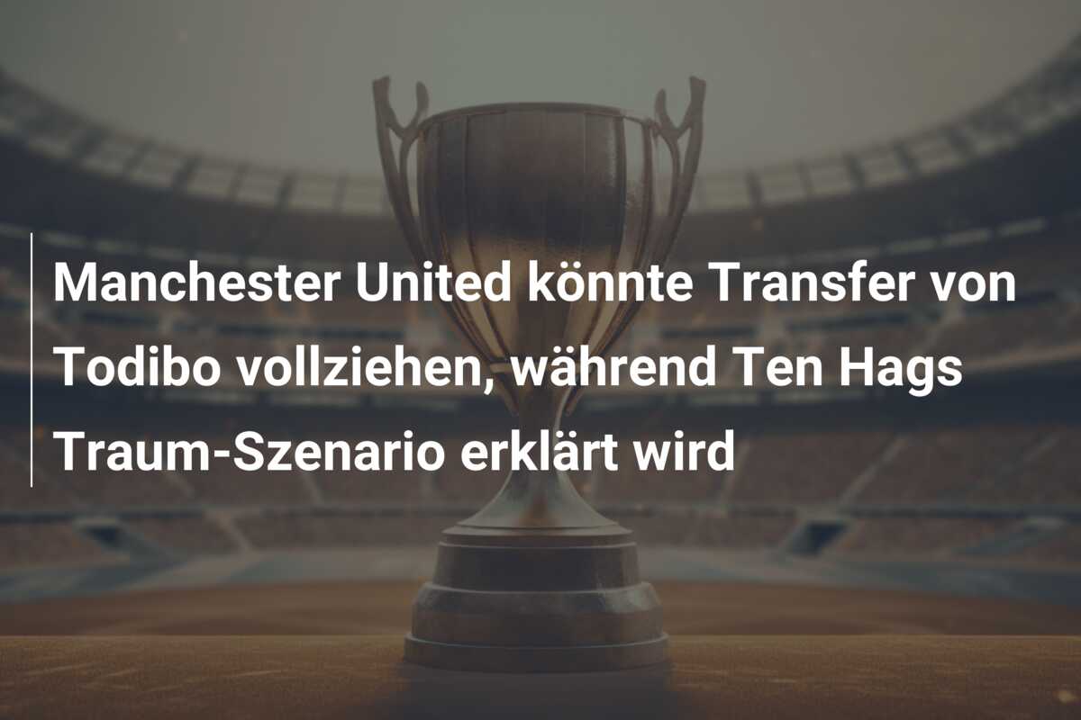 Manchester United könnte Transfer von Todibo vollziehen, während Ten Hags Traum-Szenario erklärt wird
