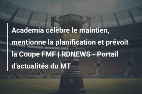 Academia célèbre le maintien, mentionne la planification et prévoit la Coupe FMF | RDNEWS – Portail d’actualités du MT
