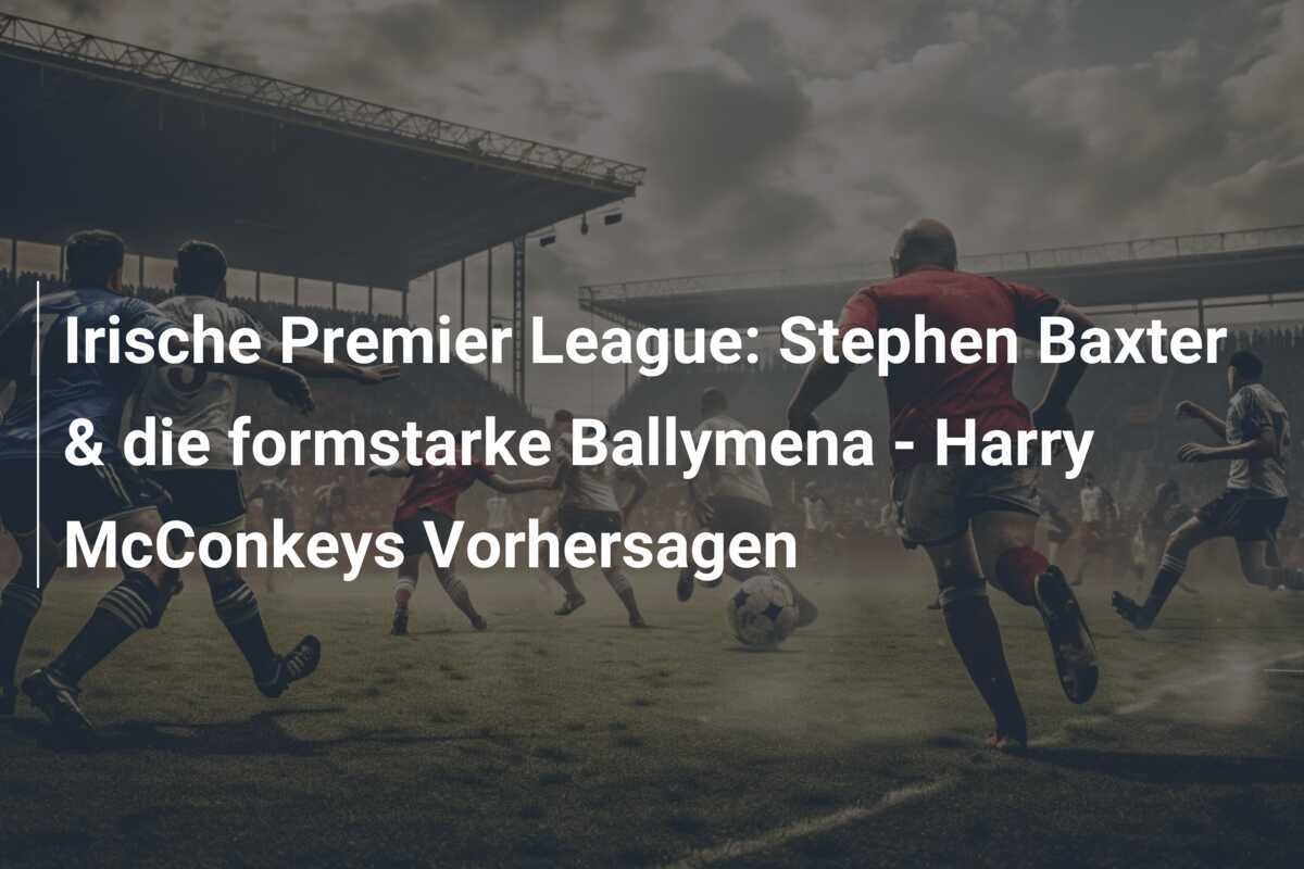 Irische Premier League: Stephen Baxter & die formstarke Ballymena - Harry McConkeys Vorhersagen