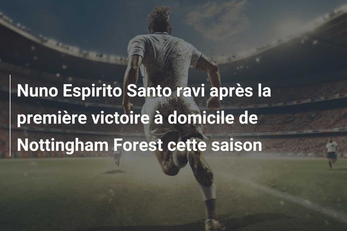 Nuno Espirito Santo ravi après la première victoire à domicile de Nottingham Forest cette saison