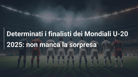 Determinati i finalisti dei Mondiali U-20 2025: non manca la sorpresa