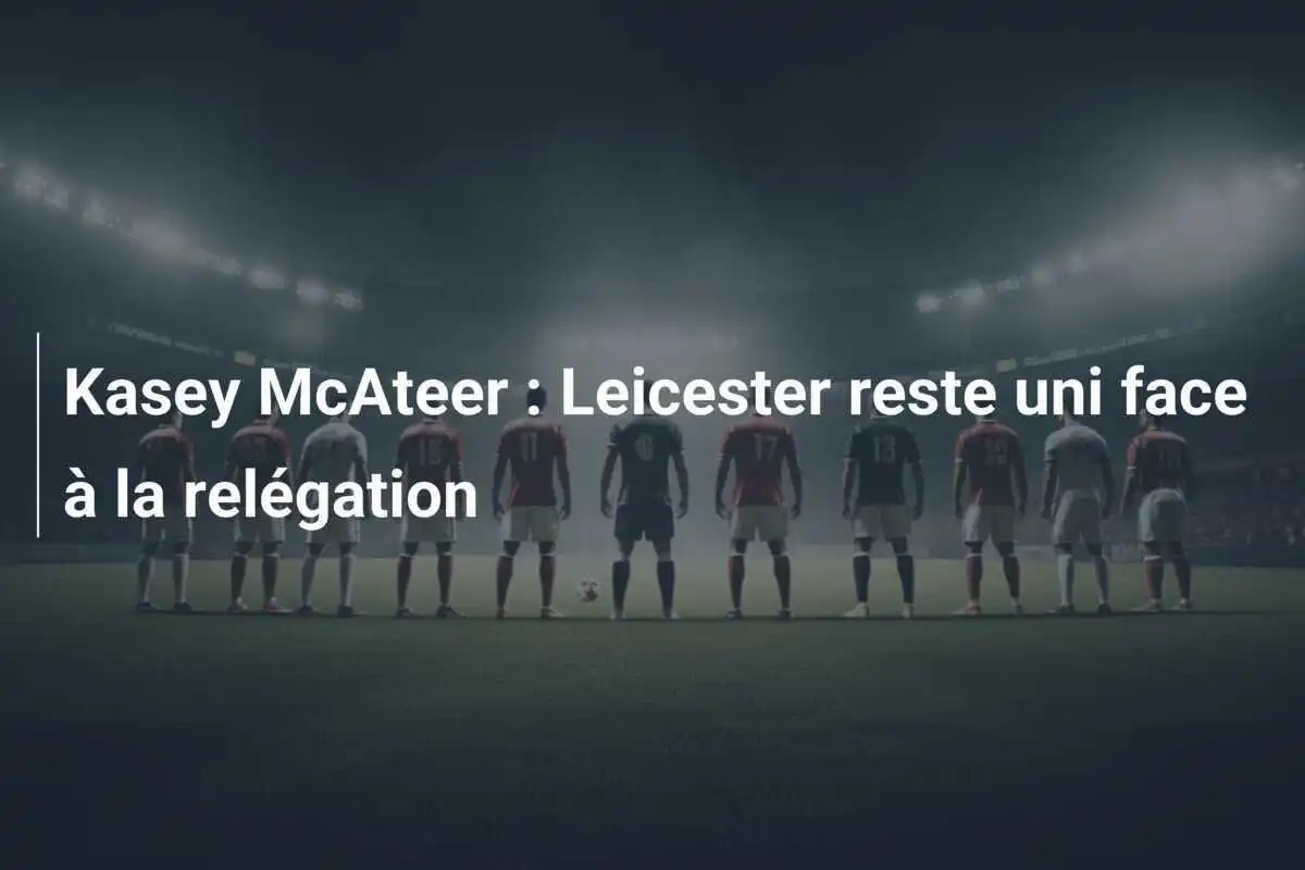 Kasey McAteer : Leicester reste uni face à la relégation