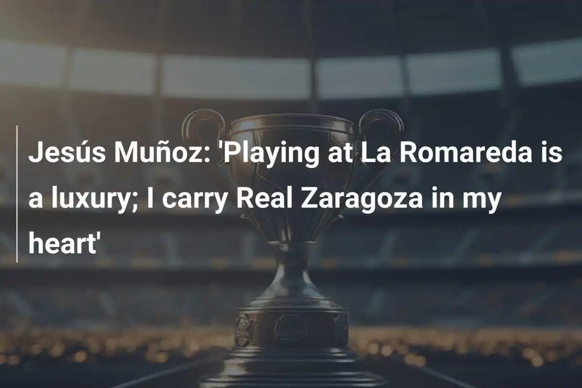 Jesús Muñoz: 'Bermain di La Romareda adalah kemewahan; Saya membawa Real Zaragoza di hati saya'