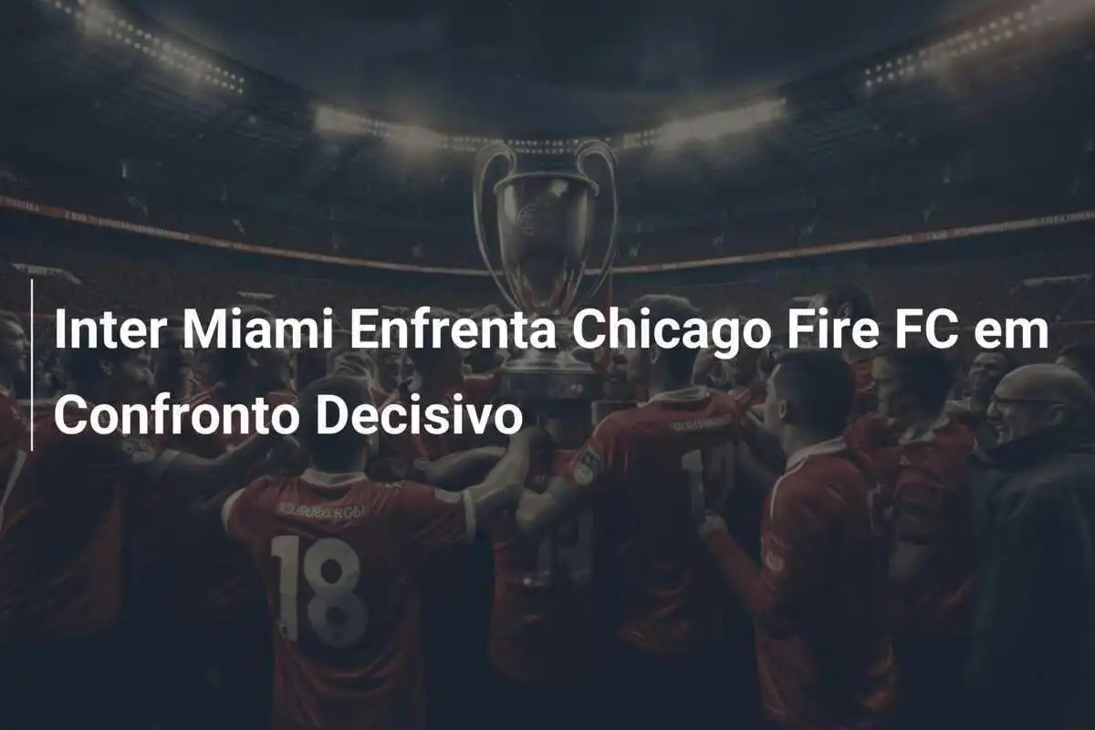 Inter Miami Enfrenta Chicago Fire FC em Confronto Decisivo