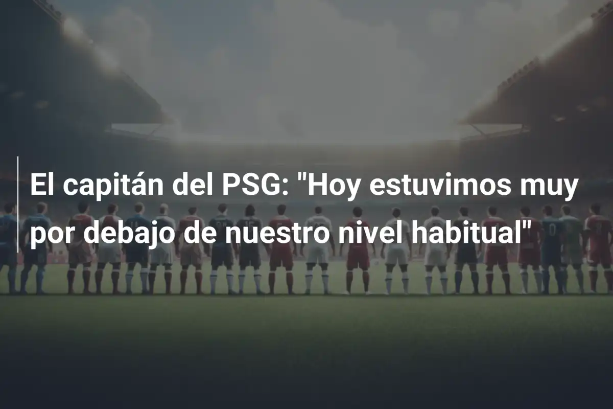 El capitán del PSG: "Hoy estuvimos muy por debajo de nuestro nivel habitual"