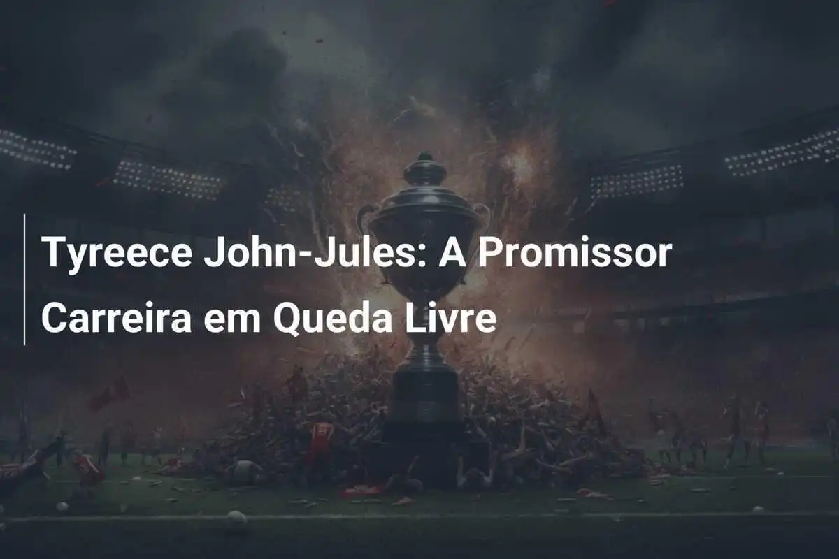 Tyreece John-Jules: A Promissor Carreira em Queda Livre