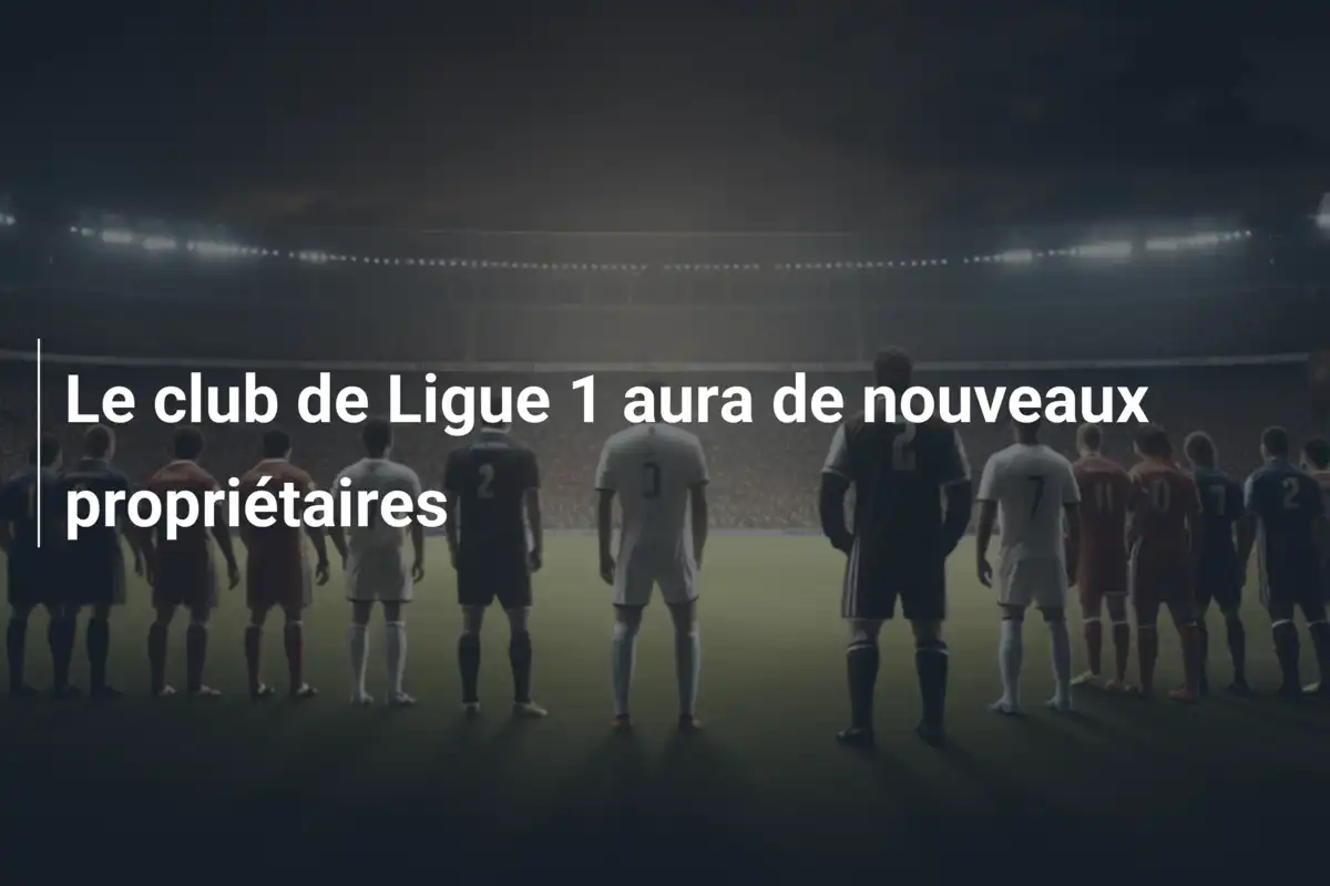 Le club de Ligue 1 aura de nouveaux propriétaires